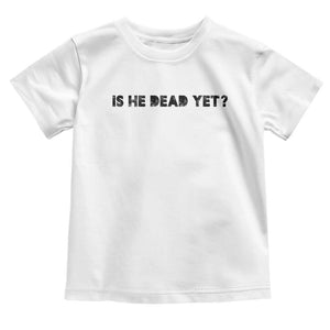 Is He Dead Yet Toddler T Shirt Modern Classic TS10 White Print Your Wear