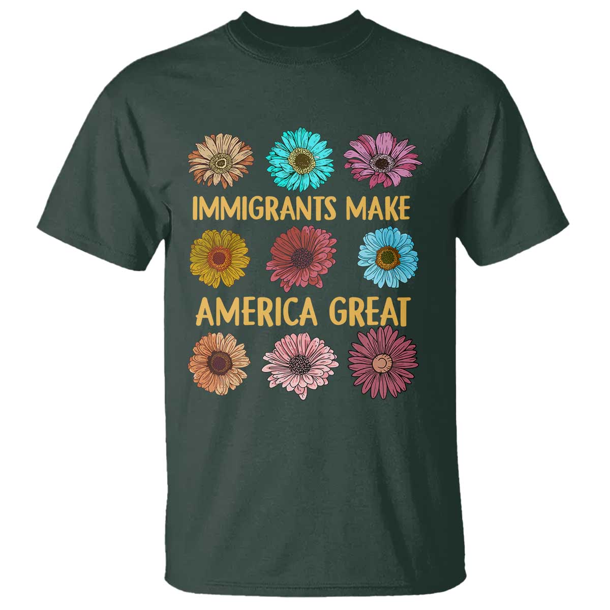 Immigrants Make America Great T Shirt Political Progressive Pro Immigration Wildflower Gift TS10 Dark Forest Green Print Your Wear
