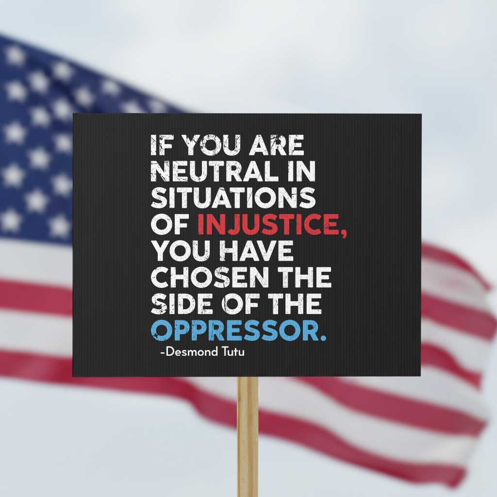 If You Are Neutral In Situations Of Injustice Protest Sign TS10 Horizontal 18