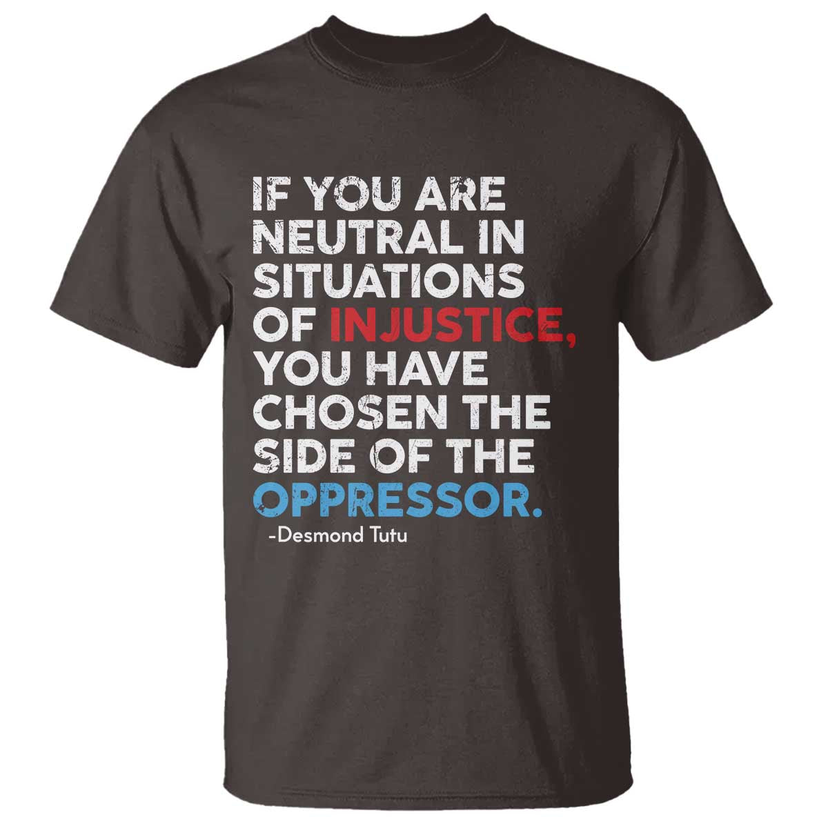 If You Are Neutral In Situations Of Injustice T Shirt TS10 Dark Chocolate Print Your Wear