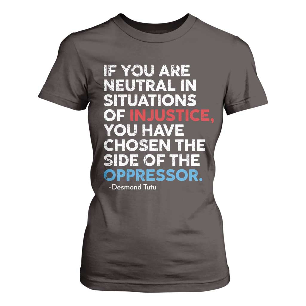 If You Are Neutral In Situations Of Injustice T Shirt For Women TS10 Dark Chocolate Print Your Wear