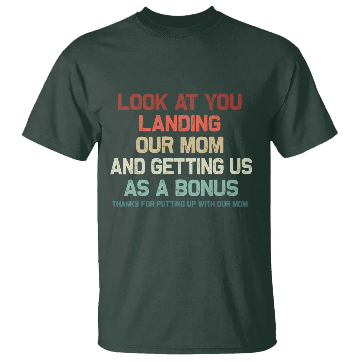 Bonus Dad T Shirt Funny Step Dad Look At You Landing Our Mom Getting Us As A Bonus TS10 Dark Forest Green Print Your Wear