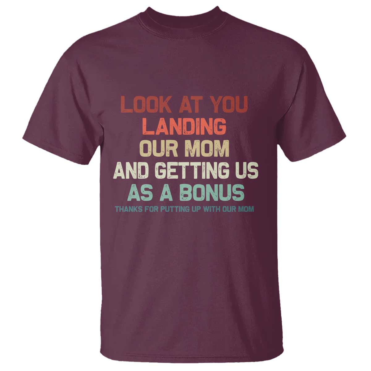 Bonus Dad T Shirt Funny Step Dad Look At You Landing Our Mom Getting Us As A Bonus TS10 Maroon Print Your Wear