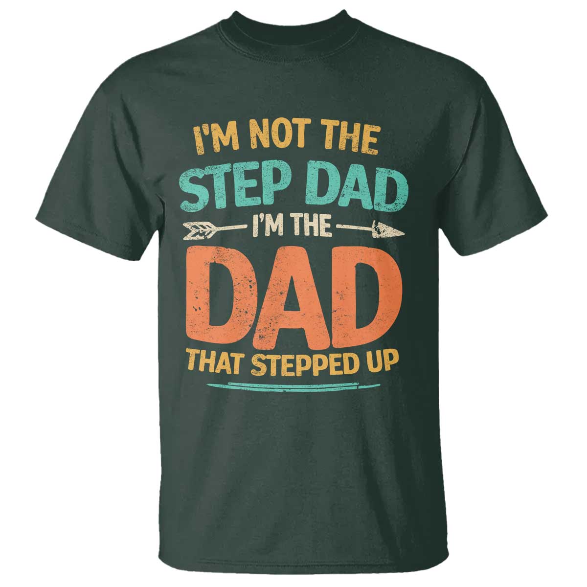 Bonus Dad T Shirt Not The Step Dad Im The Dad That Stepped Up TS10 Dark Forest Green Print Your Wear