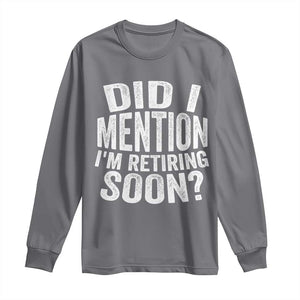 Did I Mention I'm Retiring Soon Long Sleeve Shirt Funny Retirement Retro TS10 Charcoal Print Your Wear