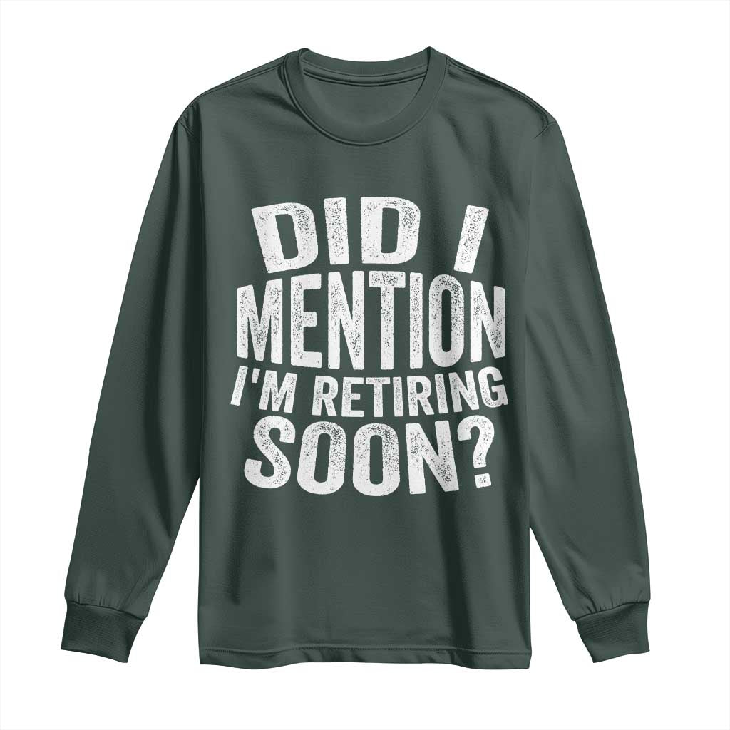 Did I Mention I'm Retiring Soon Long Sleeve Shirt Funny Retirement Retro TS10 Dark Forest Green Print Your Wear