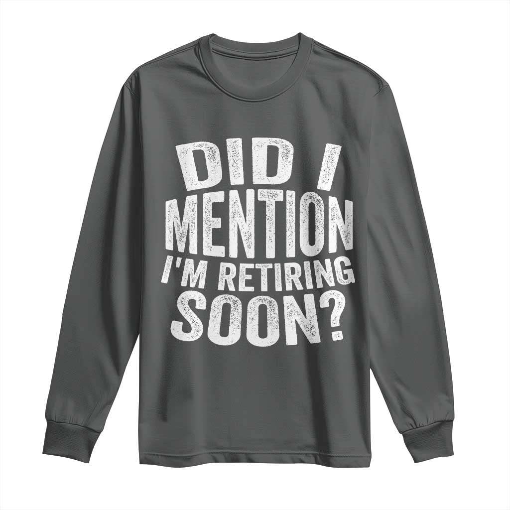 Did I Mention I'm Retiring Soon Long Sleeve Shirt Funny Retirement Retro TS10 Dark Heather Print Your Wear