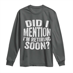 Did I Mention I'm Retiring Soon Long Sleeve Shirt Funny Retirement Retro TS10 Dark Heather Print Your Wear