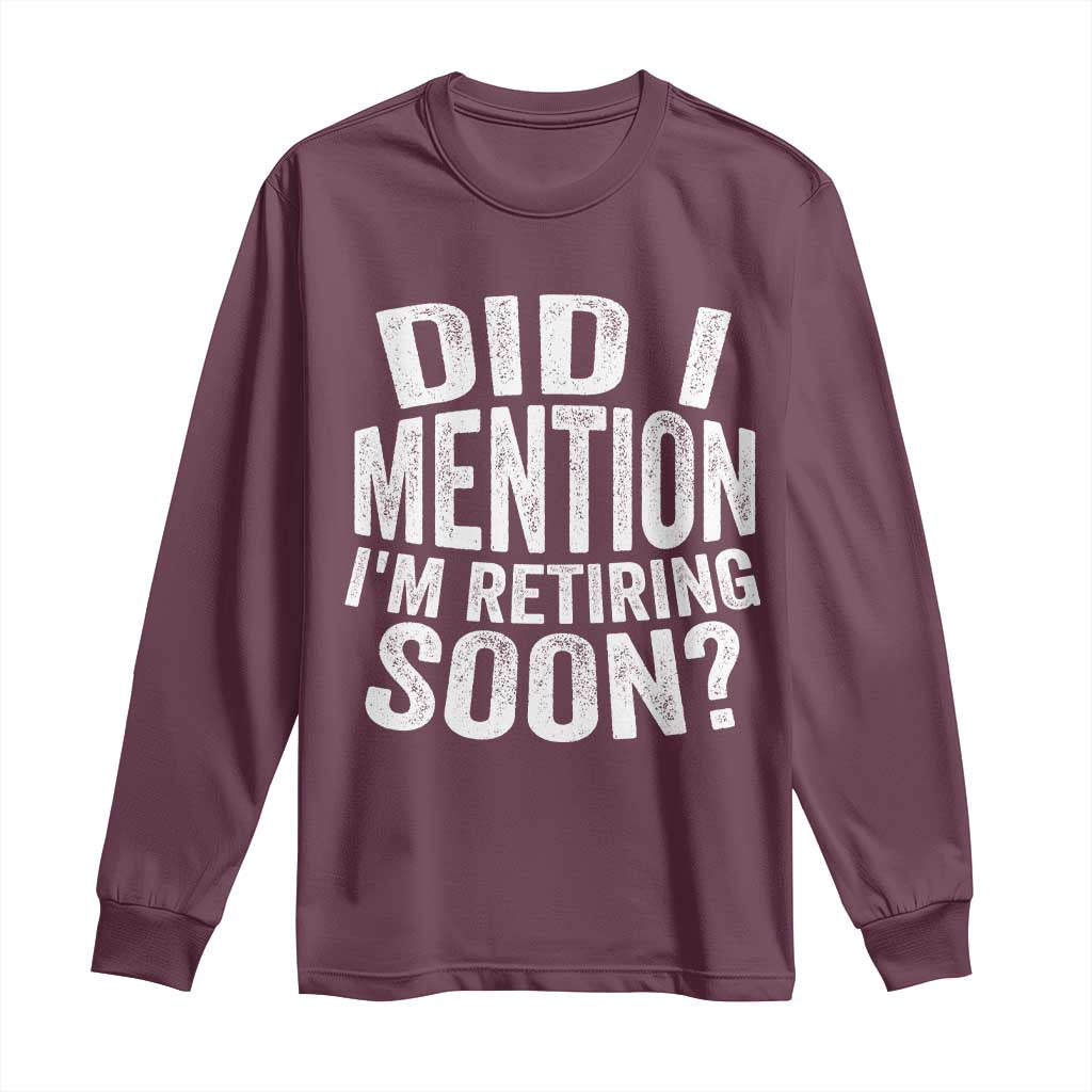 Did I Mention I'm Retiring Soon Long Sleeve Shirt Funny Retirement Retro TS10 Maroon Print Your Wear