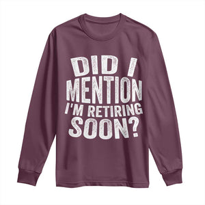 Did I Mention I'm Retiring Soon Long Sleeve Shirt Funny Retirement Retro TS10 Maroon Print Your Wear