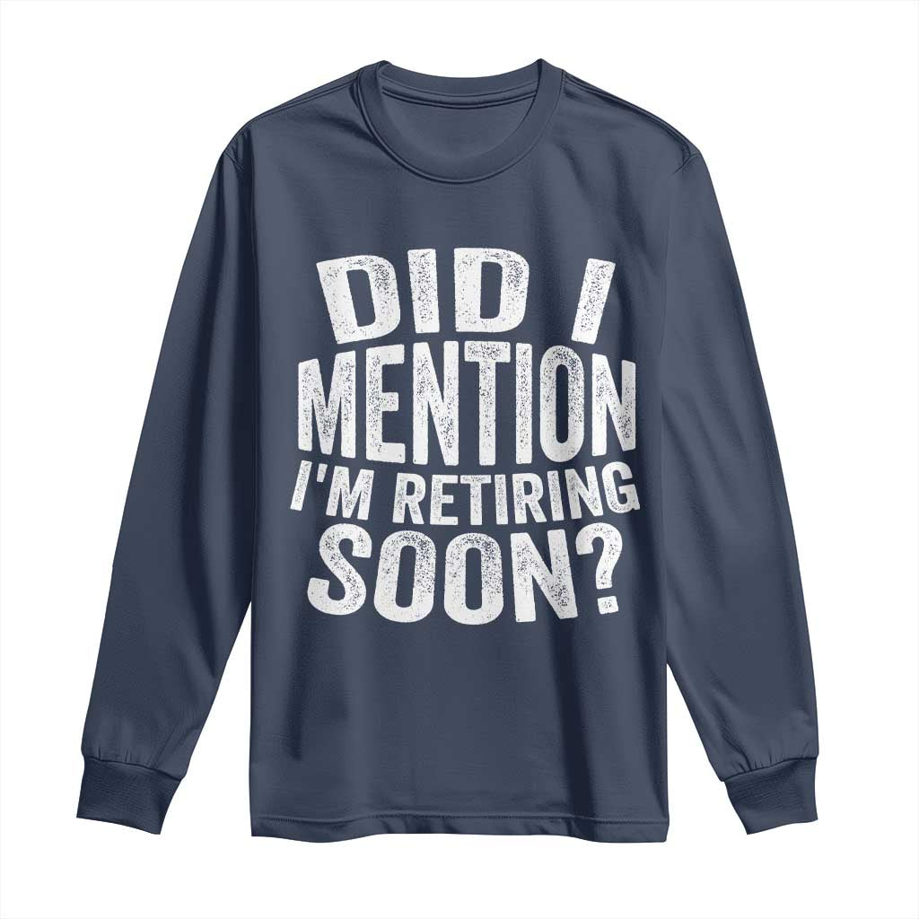 Did I Mention I'm Retiring Soon Long Sleeve Shirt Funny Retirement Retro TS10 Navy Print Your Wear