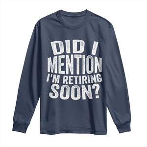 Did I Mention I'm Retiring Soon Long Sleeve Shirt Funny Retirement Retro TS10 Navy Print Your Wear