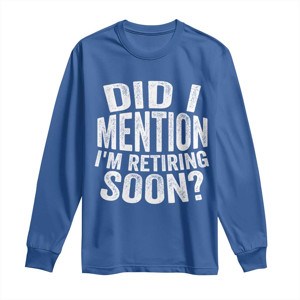 Did I Mention I'm Retiring Soon Long Sleeve Shirt Funny Retirement Retro TS10 Royal Blue Print Your Wear