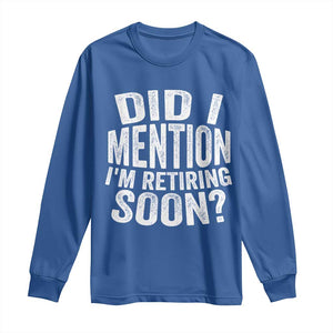 Did I Mention I'm Retiring Soon Long Sleeve Shirt Funny Retirement Retro TS10 Royal Blue Print Your Wear