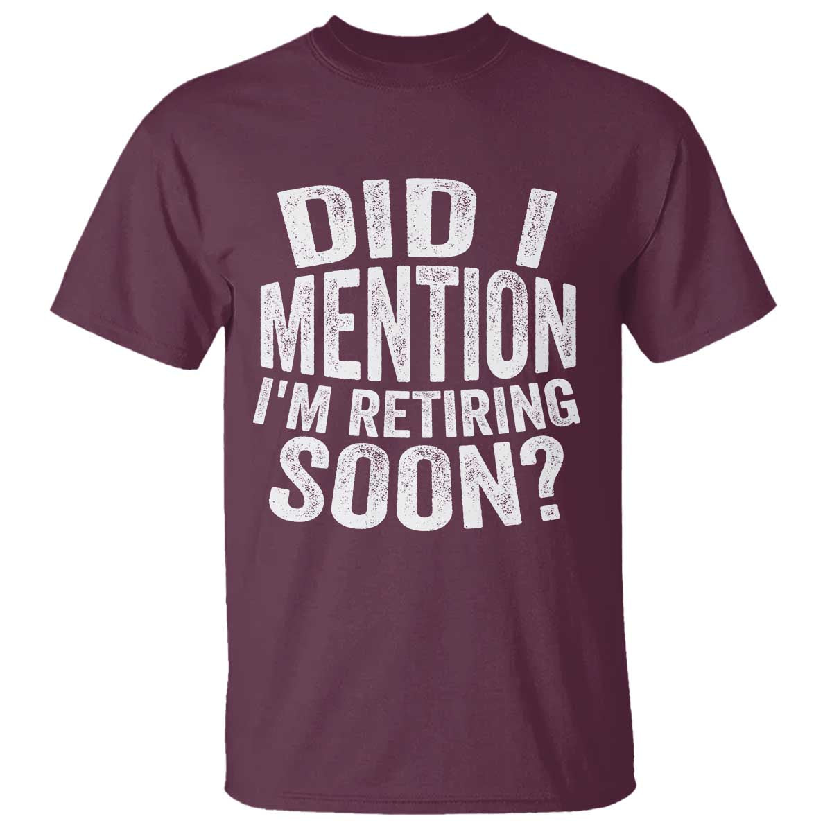 Did I Mention I'm Retiring Soon T Shirt Funny Retirement Retro TS10 Maroon Print Your Wear