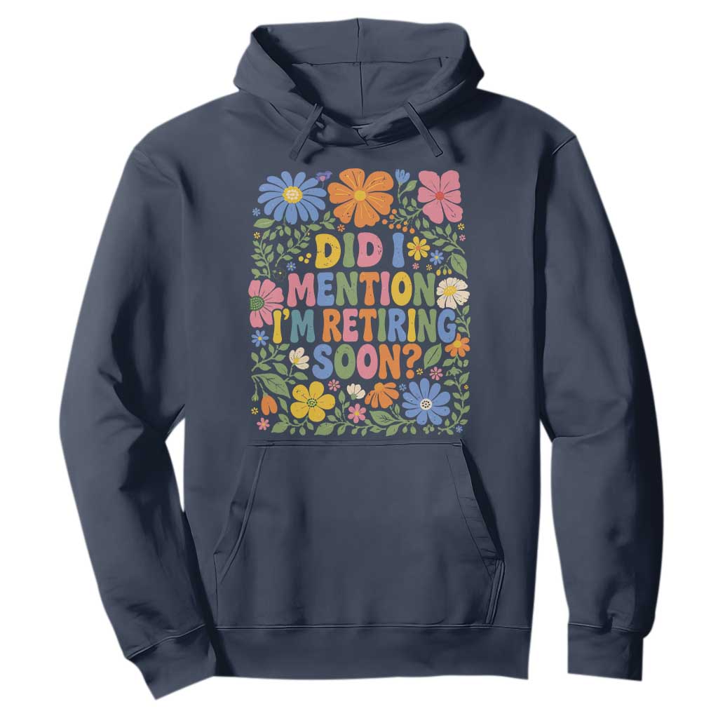 Did I Mention I'm Retiring Soon Hoodie Funny Retirement Retro Boho Flower TS10 Navy Print Your Wear