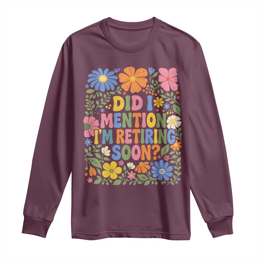 Did I Mention I'm Retiring Soon Long Sleeve Shirt Funny Retirement Retro Boho Flower TS10 Maroon Print Your Wear