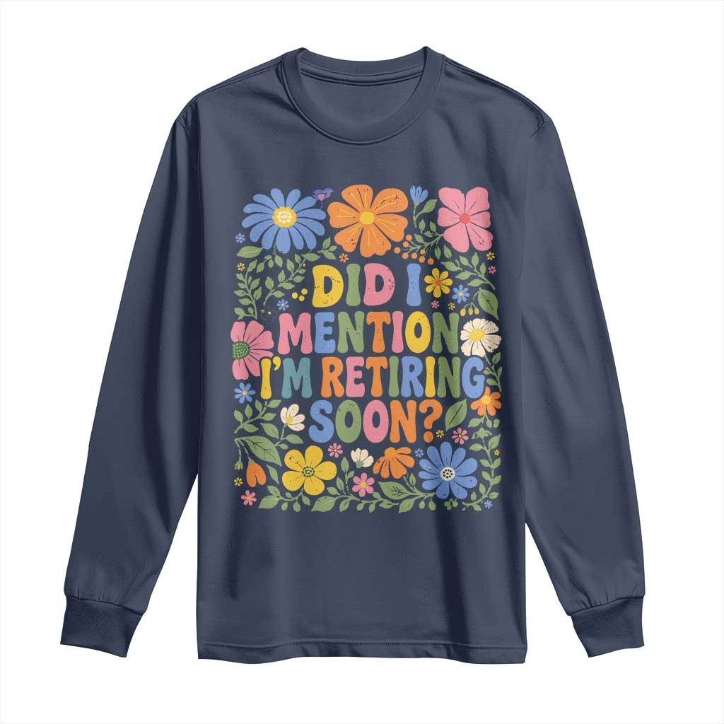 Did I Mention I'm Retiring Soon Long Sleeve Shirt Funny Retirement Retro Boho Flower TS10 Navy Print Your Wear