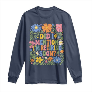 Did I Mention I'm Retiring Soon Long Sleeve Shirt Funny Retirement Retro Boho Flower TS10 Navy Print Your Wear