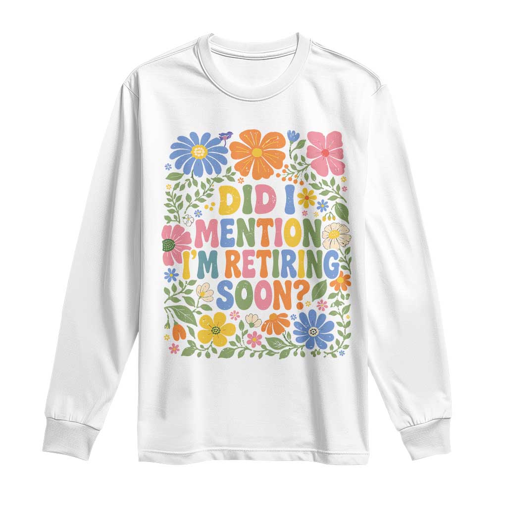 Did I Mention I'm Retiring Soon Long Sleeve Shirt Funny Retirement Retro Boho Flower TS10 White Print Your Wear