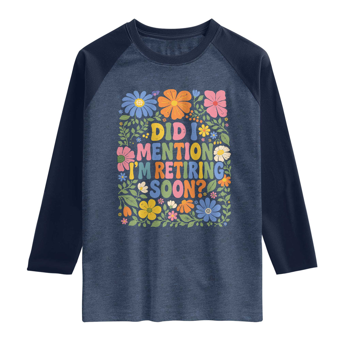 Did I Mention I'm Retiring Soon Raglan Shirt Funny Retirement Retro Boho Flower TS10 Heather Denim Navy Print Your Wear