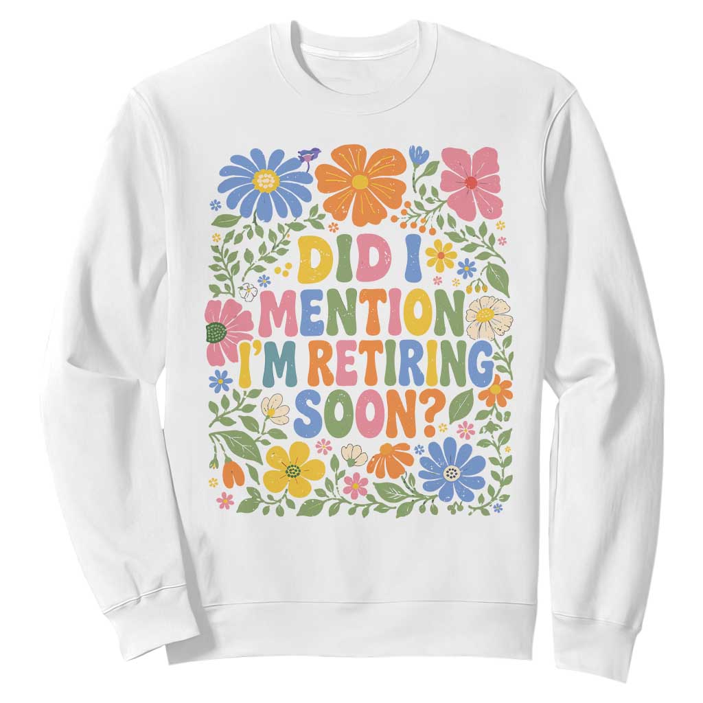 Did I Mention I'm Retiring Soon Sweatshirt Funny Retirement Retro Boho Flower TS10 White Print Your Wear