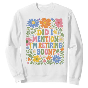 Did I Mention I'm Retiring Soon Sweatshirt Funny Retirement Retro Boho Flower TS10 White Print Your Wear