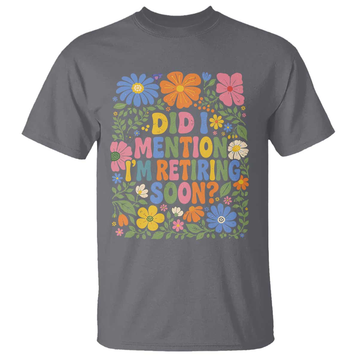 Did I Mention I'm Retiring Soon T Shirt Funny Retirement Retro Boho Flower TS10 Charcoal Print Your Wear