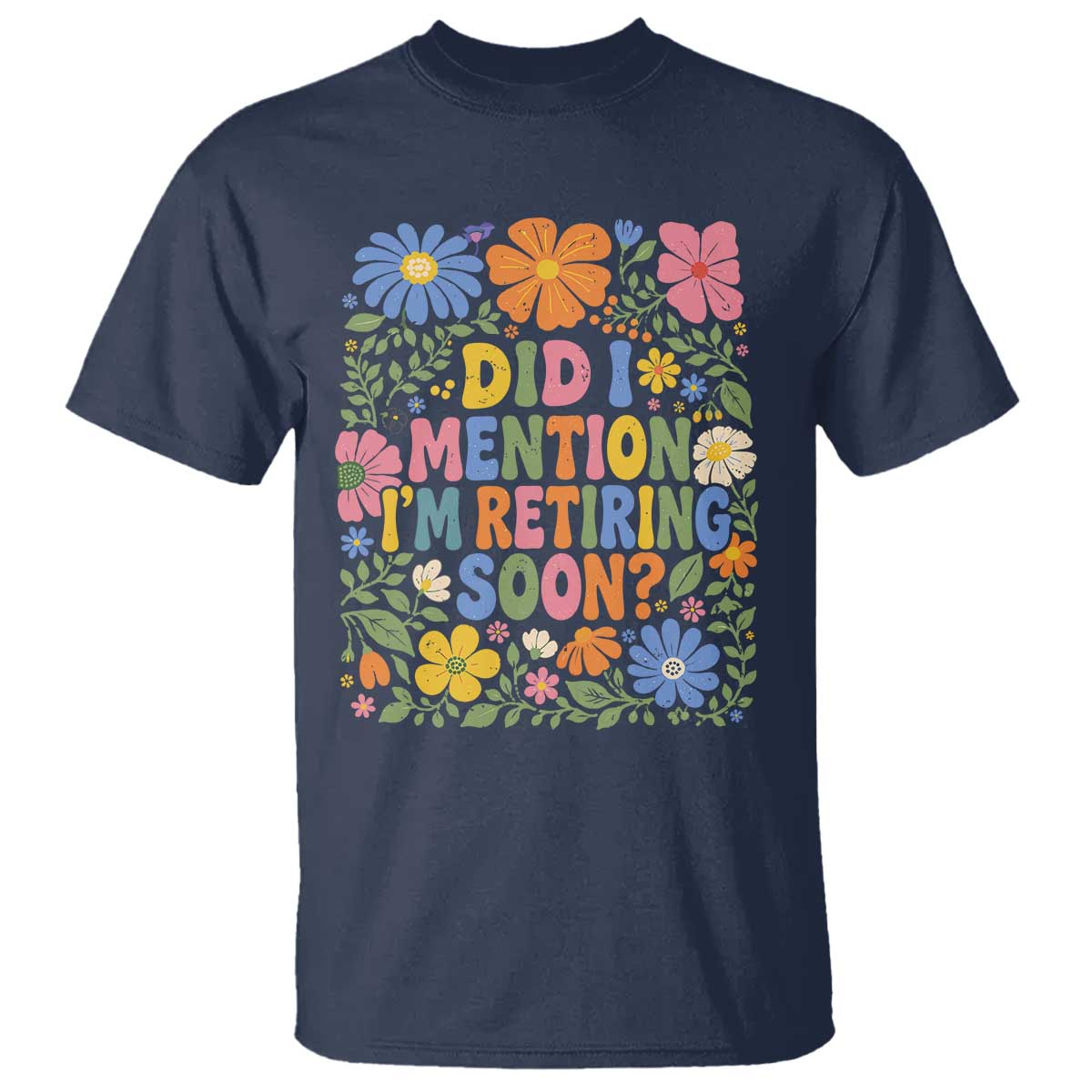 Did I Mention I'm Retiring Soon T Shirt Funny Retirement Retro Boho Flower TS10 Navy Print Your Wear