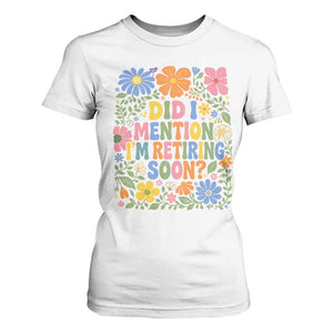 Did I Mention I'm Retiring Soon T Shirt For Women Funny Retirement Retro Boho Flower TS10 White Print Your Wear