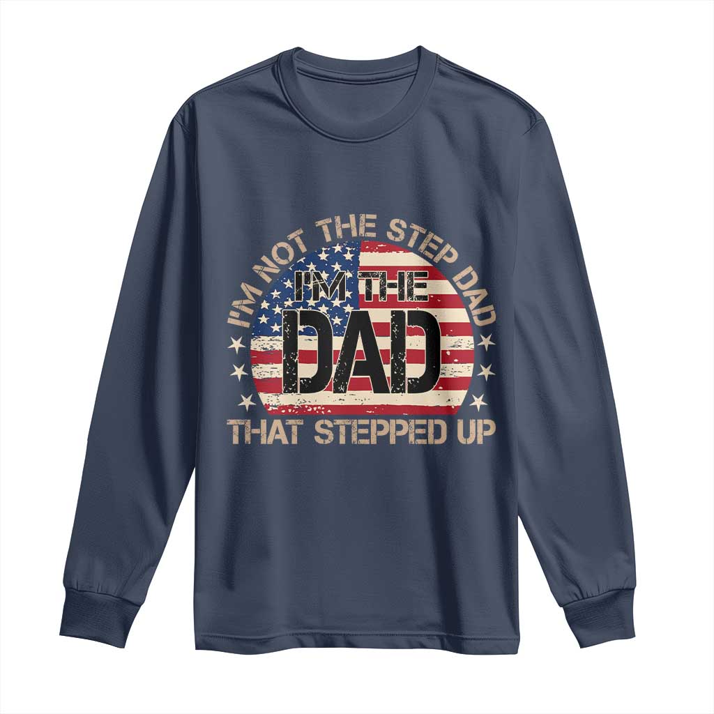 Bonus Dad Long Sleeve Shirt Not The Step Dad Im The Dad That Stepped Up USA Flag TS10 Navy Print Your Wear