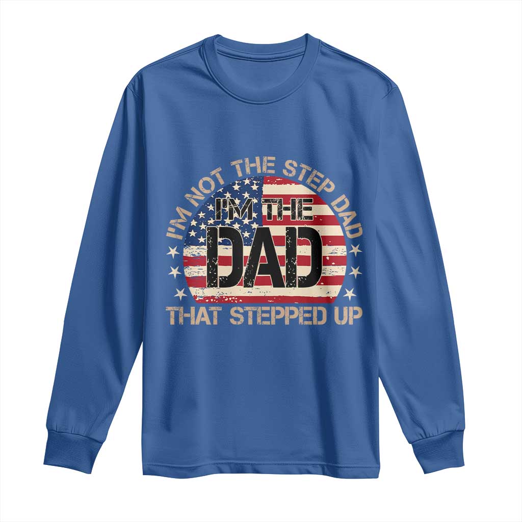 Bonus Dad Long Sleeve Shirt Not The Step Dad Im The Dad That Stepped Up USA Flag TS10 Royal Blue Print Your Wear
