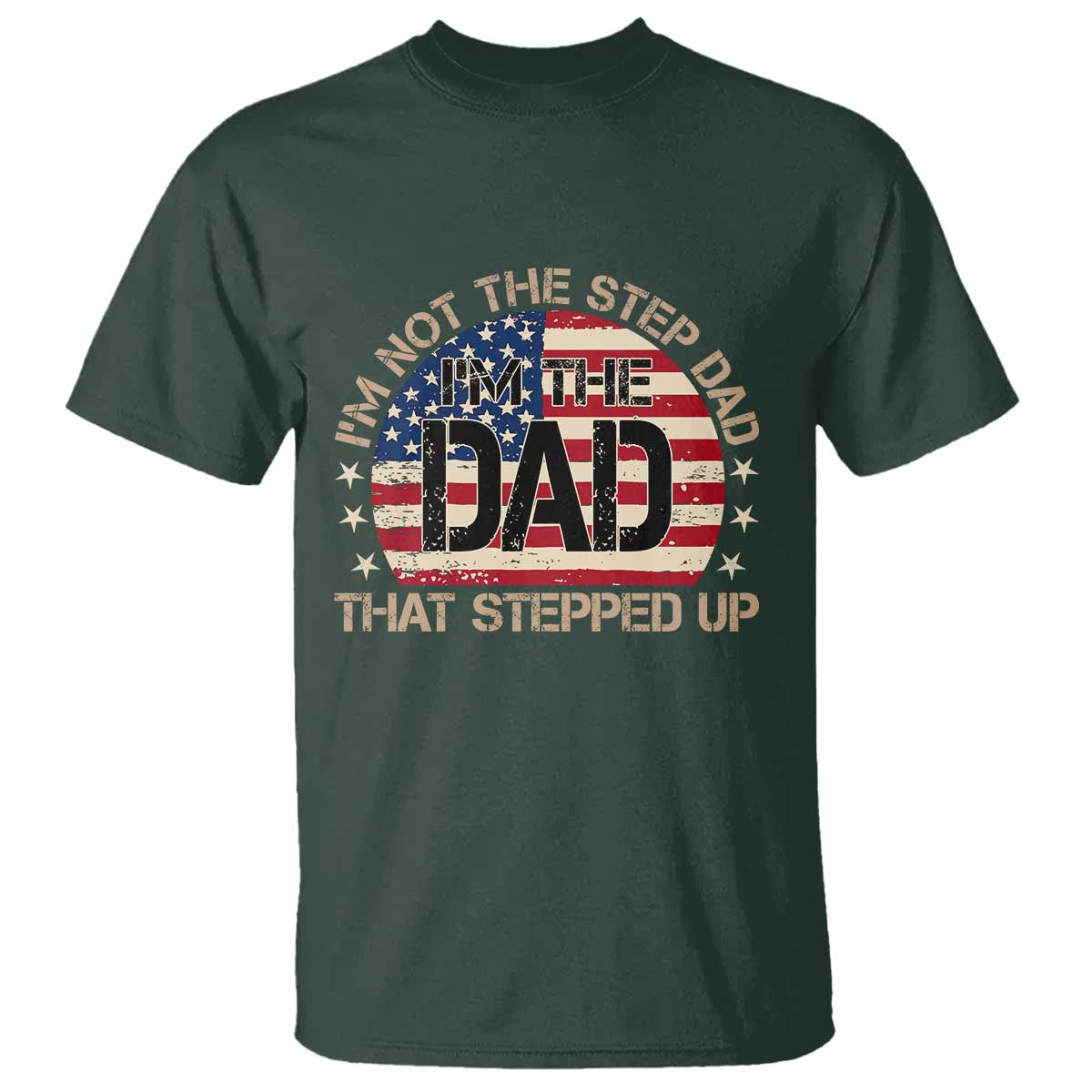 Bonus Dad T Shirt Not The Step Dad Im The Dad That Stepped Up USA Flag TS10 Dark Forest Green Print Your Wear