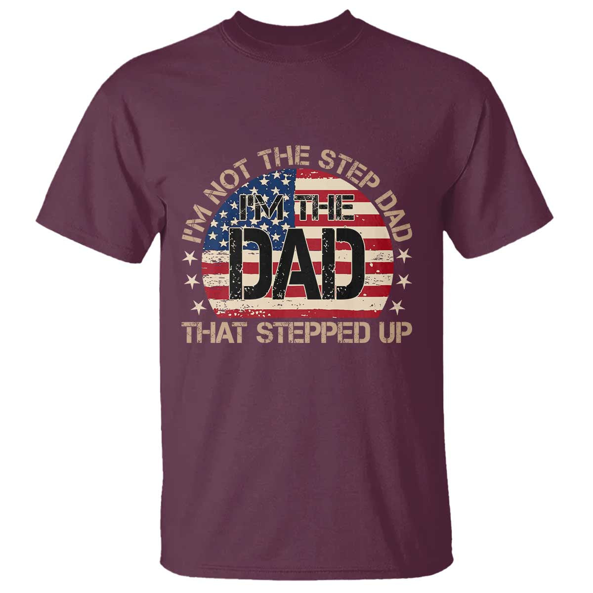 Bonus Dad T Shirt Not The Step Dad Im The Dad That Stepped Up USA Flag TS10 Maroon Print Your Wear