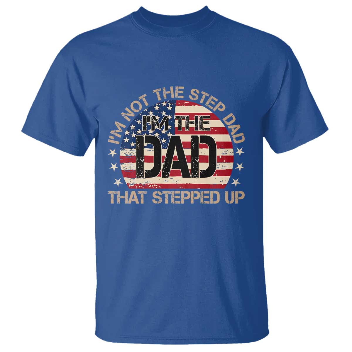 Bonus Dad T Shirt Not The Step Dad Im The Dad That Stepped Up USA Flag TS10 Royal Blue Print Your Wear