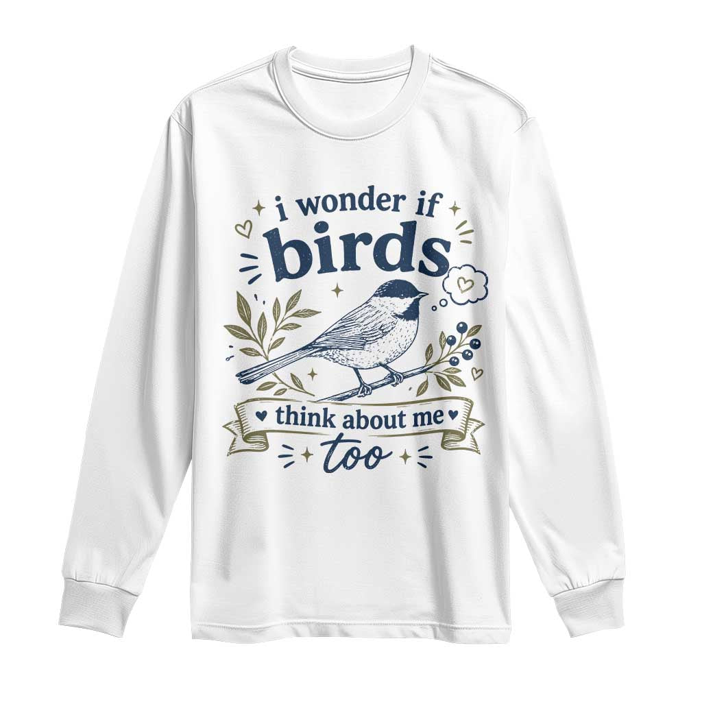 Bird Lover Long Sleeve Shirt I Wonder If Birds Think About Me Too Funny Bird Watcher Birder TS10 White Print Your Wear