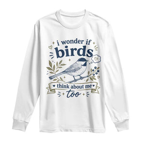 Bird Lover Long Sleeve Shirt I Wonder If Birds Think About Me Too Funny Bird Watcher Birder TS10 White Print Your Wear