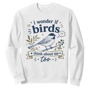 Bird Lover Sweatshirt I Wonder If Birds Think About Me Too Funny Bird Watcher Birder TS10 White Print Your Wear