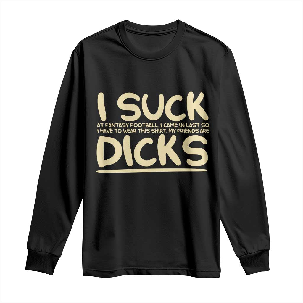 I Suck At Fantasy Football Long Sleeve Shirt Funny My Friends Are Draft Party Commish FFL TS10 Black Print Your Wear