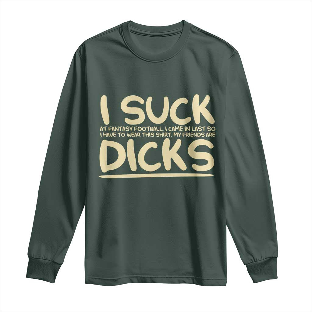 I Suck At Fantasy Football Long Sleeve Shirt Funny My Friends Are Draft Party Commish FFL TS10 Dark Forest Green Print Your Wear
