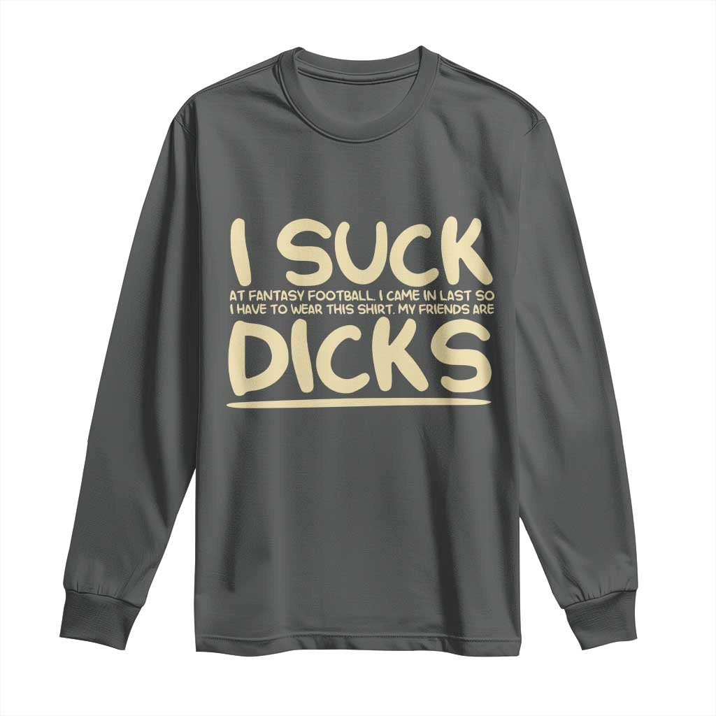 I Suck At Fantasy Football Long Sleeve Shirt Funny My Friends Are Draft Party Commish FFL TS10 Dark Heather Print Your Wear