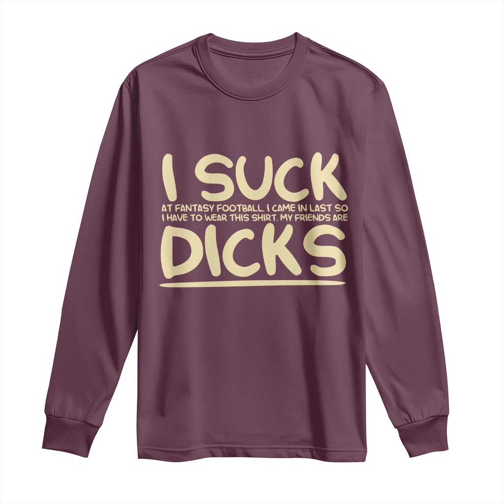 I Suck At Fantasy Football Long Sleeve Shirt Funny My Friends Are Draft Party Commish FFL TS10 Maroon Print Your Wear