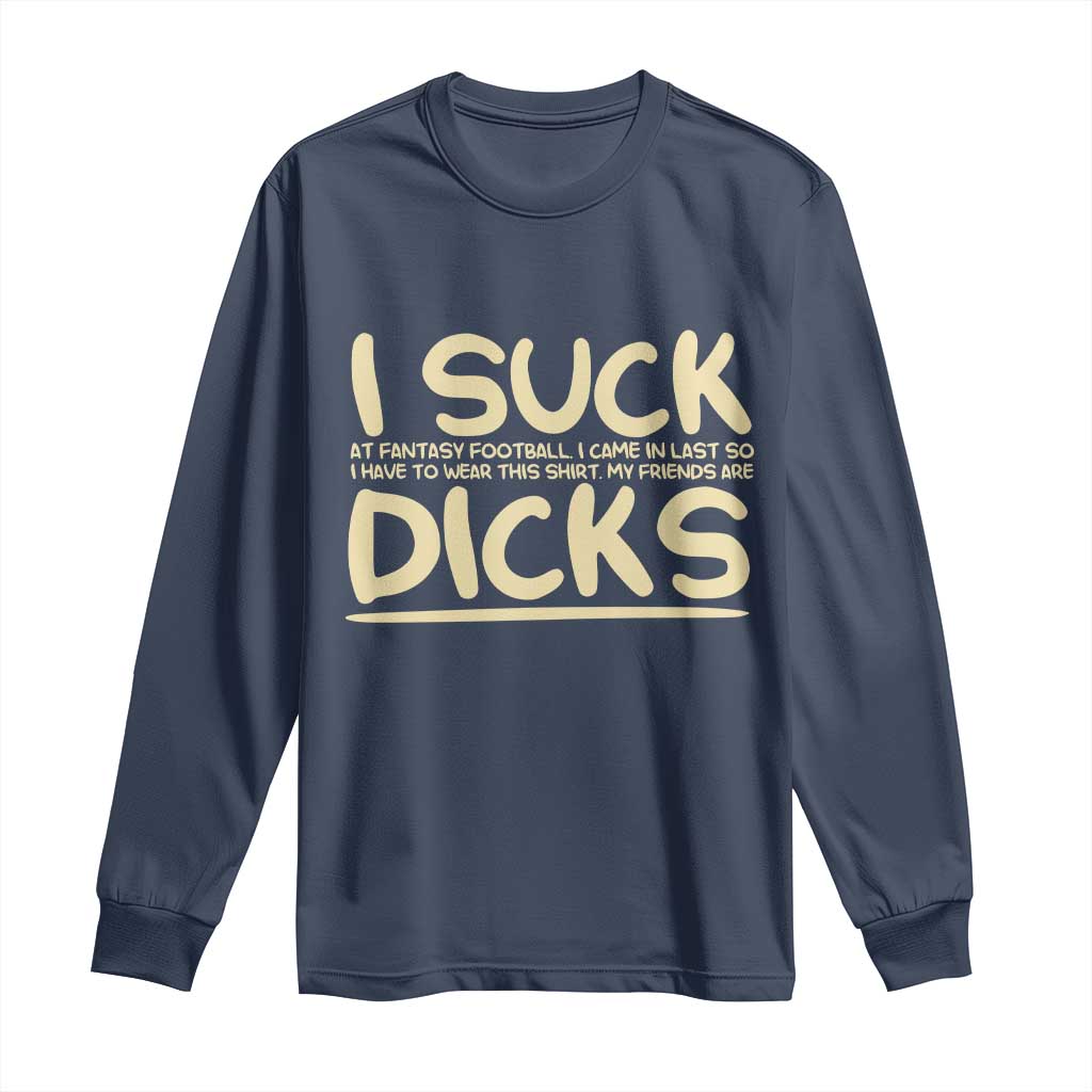 I Suck At Fantasy Football Long Sleeve Shirt Funny My Friends Are Draft Party Commish FFL TS10 Navy Print Your Wear