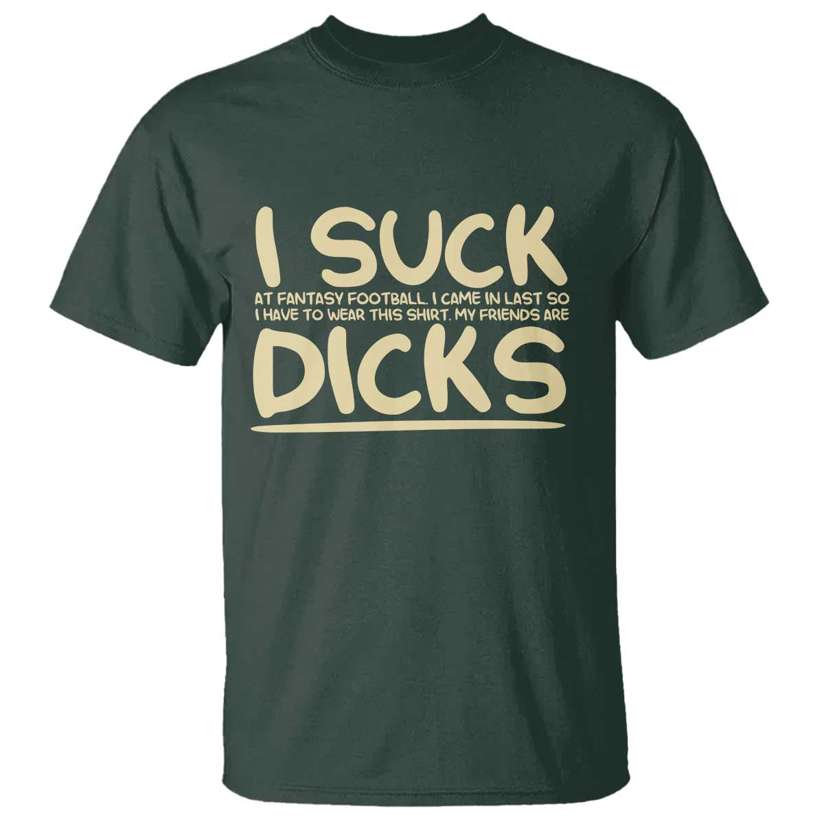 I Suck At Fantasy Football T Shirt - Funny My Friends Are Better Draft Party Commish FFL Tee TS10 Dark Forest Green Print Your Wear