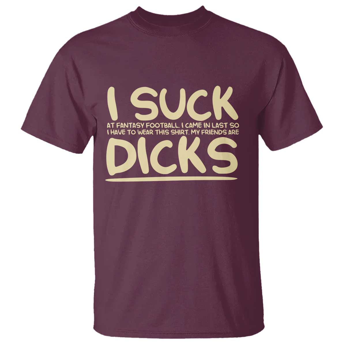 I Suck At Fantasy Football T Shirt - Funny My Friends Are Better Draft Party Commish FFL Tee TS10 Maroon Print Your Wear