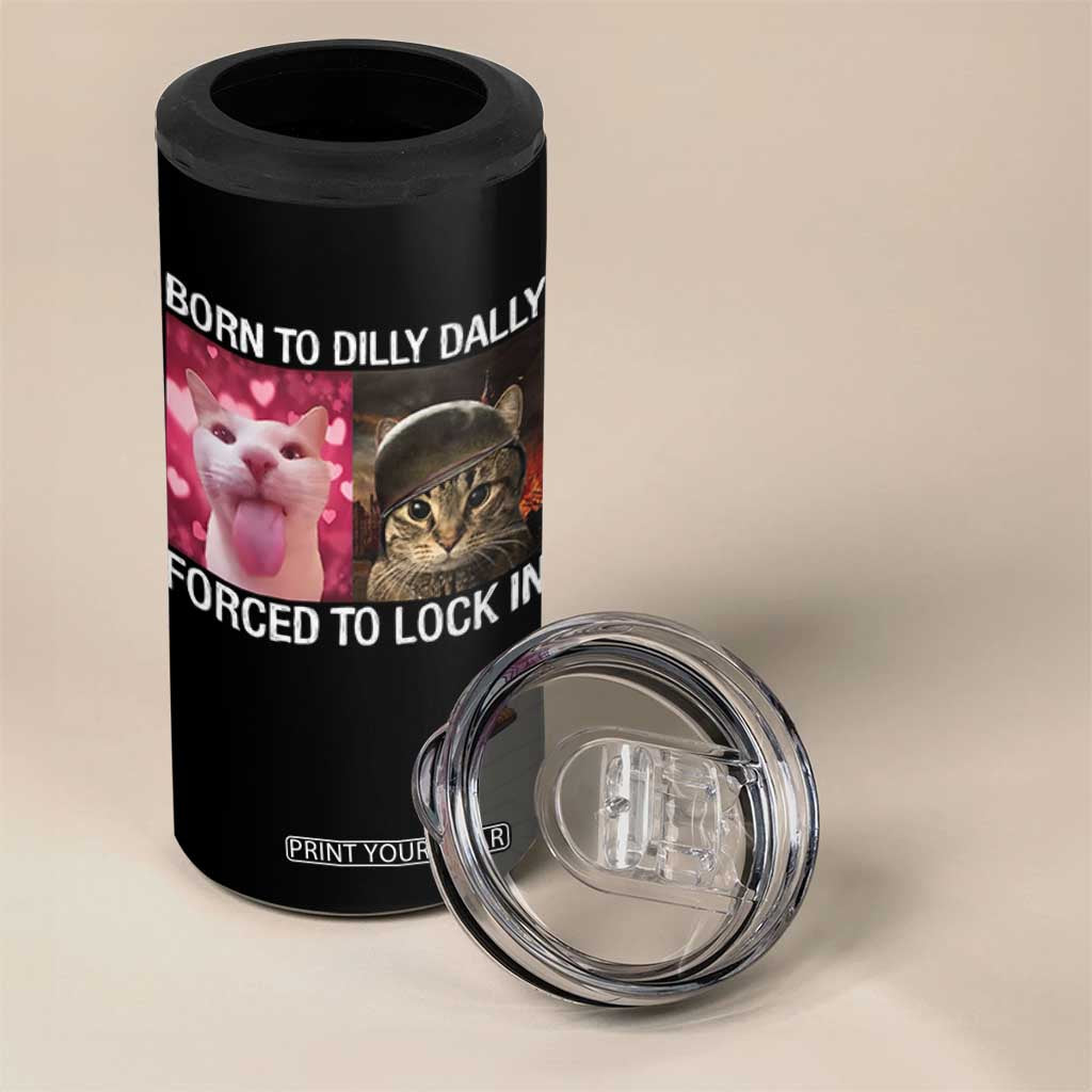 Meme Cat 4 in 1 Can Cooler Tumbler Born To Dilly Dally Forced To Lock In Funny Saying Cats TS10 Print Your Wear