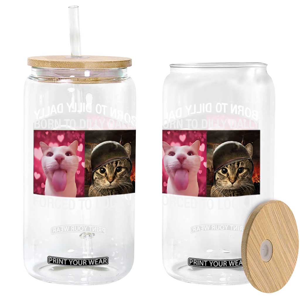 Meme Cat Glass Can Born To Dilly Dally Forced To Lock In Funny Saying Cats TS10 Print Your Wear