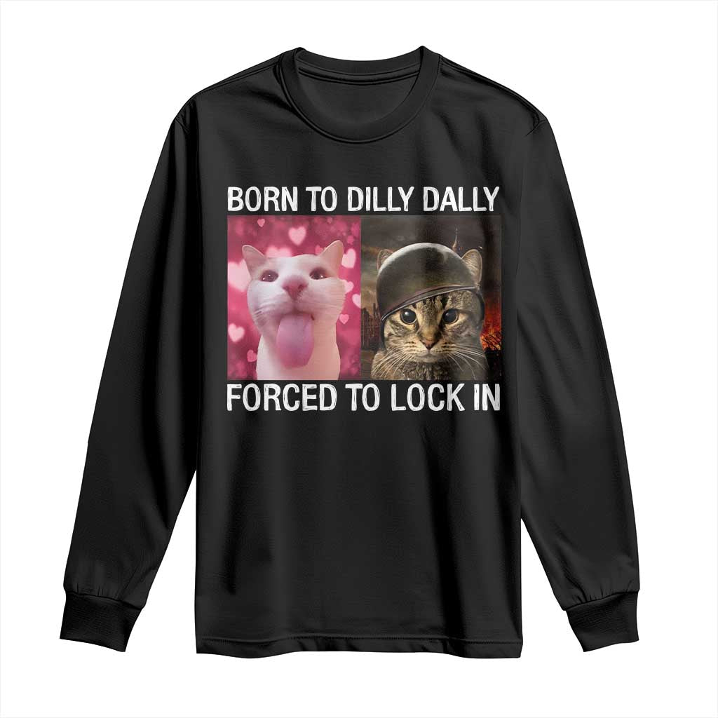 Meme Cat Long Sleeve Shirt Born To Dilly Dally Forced To Lock In Funny Saying Cats TS10 Black Print Your Wear