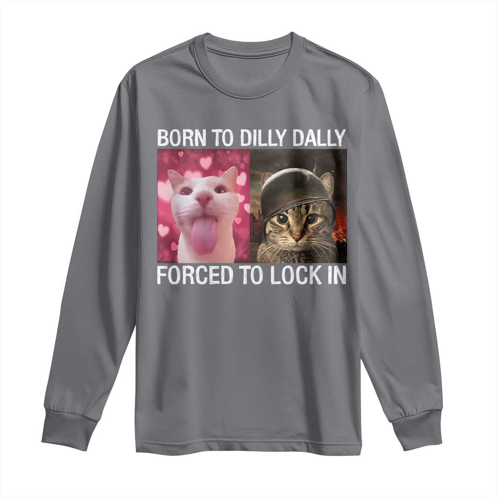 Meme Cat Long Sleeve Shirt Born To Dilly Dally Forced To Lock In Funny Saying Cats TS10 Charcoal Print Your Wear