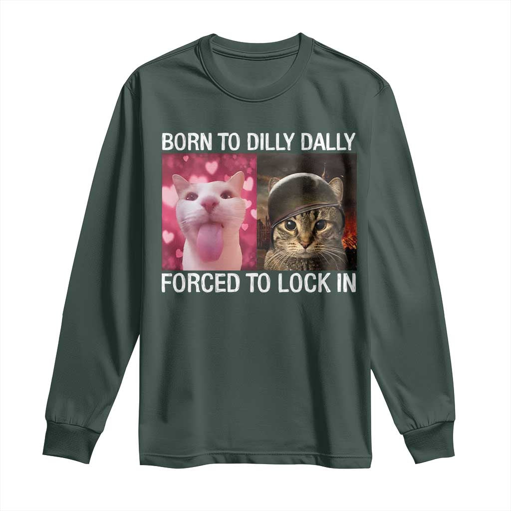Meme Cat Long Sleeve Shirt Born To Dilly Dally Forced To Lock In Funny Saying Cats TS10 Dark Forest Green Print Your Wear